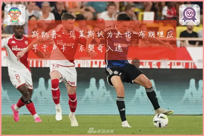 斯凯普·贝莱斯认为杰伦-布朗理应早于卢卡·东契奇入选