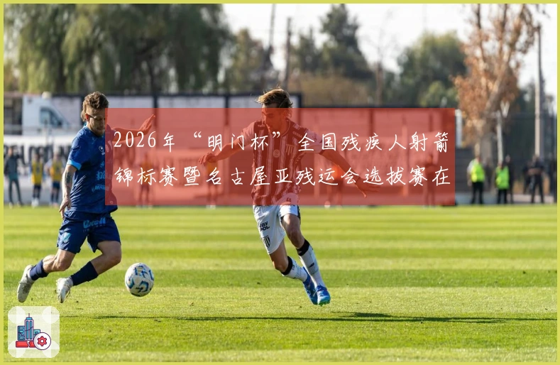 2026年“明门杯”全国残疾人射箭锦标赛暨名古屋亚残运会选拔赛在北京启动