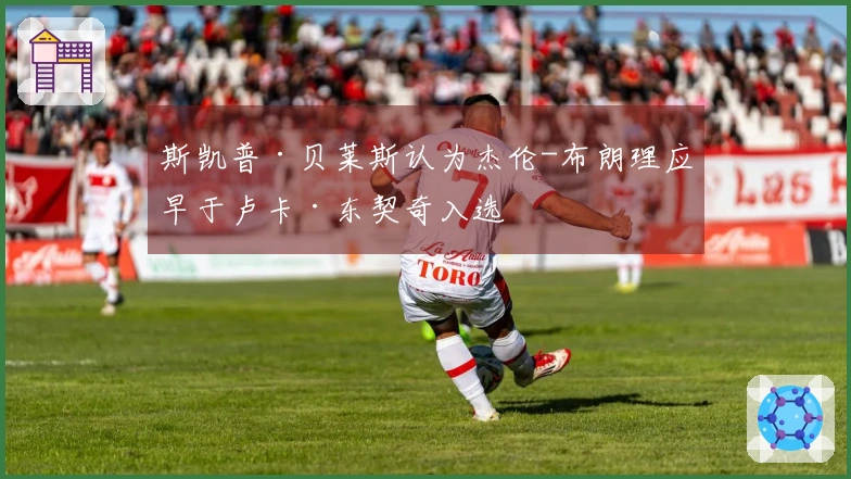 斯凯普·贝莱斯认为杰伦-布朗理应早于卢卡·东契奇入选
